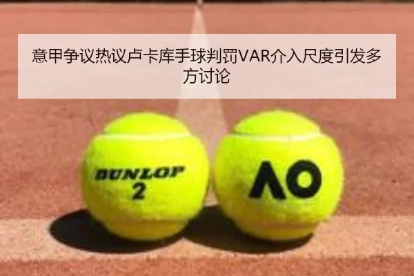 意甲争议热议卢卡库手球判罚VAR介入尺度引发多方讨论
